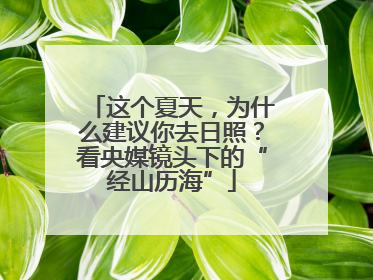 这个夏天，为什么建议你去日照？看央媒镜头下的“经山历海”
