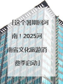 这个暑期回河南！2025河南省文化旅游消费季启动