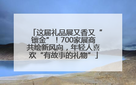 这届礼品展又香又“镶金”！700家展商共绘新风向，年轻人喜欢“有故事的礼物”