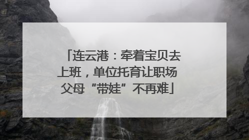 连云港：牵着宝贝去上班，单位托育让职场父母“带娃”不再难