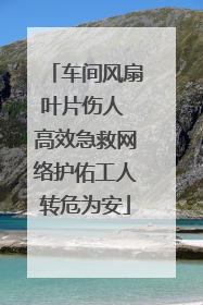 车间风扇叶片伤人 高效急救网络护佑工人转危为安