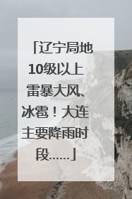 辽宁局地10级以上雷暴大风、冰雹！大连主要降雨时段……