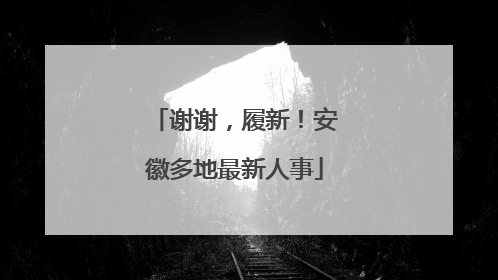 谢谢，履新！安徽多地最新人事