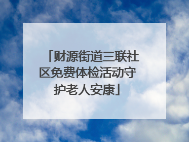 财源街道三联社区免费体检活动守护老人安康