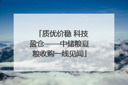 质优价稳 科技盈仓——中储粮夏粮收购一线见闻