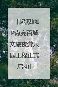 起源地IP点亮百城文旅夜游乐园工程正式启动