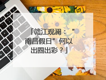 赣江观澜：“南昌假日”何以出圈出彩？