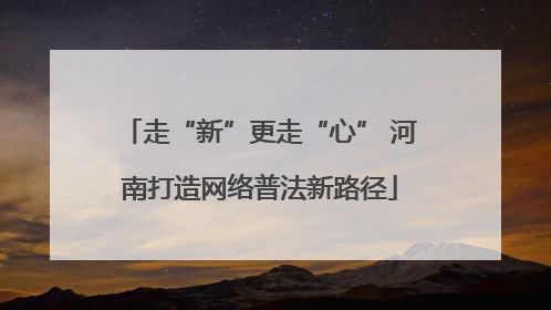 走“新”更走“心” 河南打造网络普法新路径