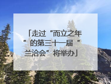 走过“而立之年”的第三十一届“兰洽会”将举办