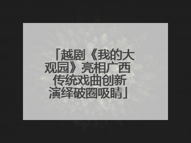 越剧《我的大观园》亮相广西 传统戏曲创新演绎破圈吸睛