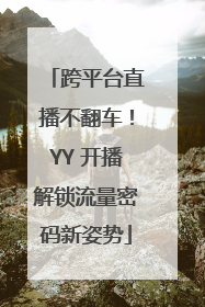跨平台直播不翻车！YY 开播解锁流量密码新姿势