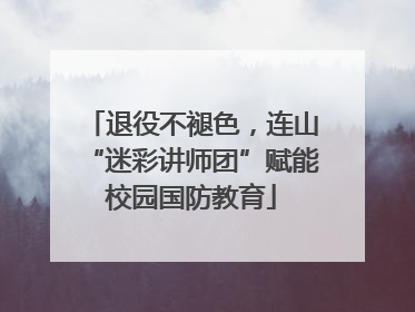 退役不褪色，连山“迷彩讲师团”赋能校园国防教育