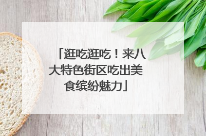 逛吃逛吃！来八大特色街区吃出美食缤纷魅力