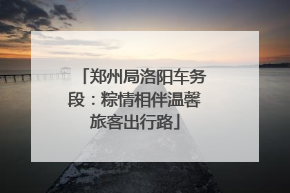 郑州局洛阳车务段：粽情相伴温馨旅客出行路