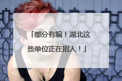部分有编！湖北这些单位正在招人！