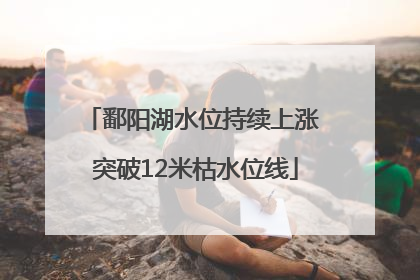 鄱阳湖水位持续上涨 突破12米枯水位线