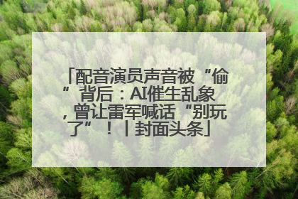 配音演员声音被“偷”背后：AI催生乱象，曾让雷军喊话“别玩了”！丨封面头条