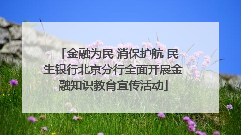 金融为民 消保护航 民生银行北京分行全面开展金融知识教育宣传活动