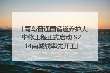 青岛普通国省道养护大中修工程正式启动 S214南城线率先开工