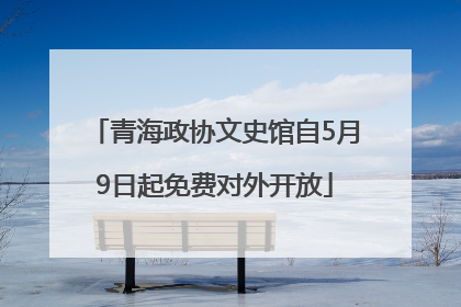 青海政协文史馆自5月9日起免费对外开放