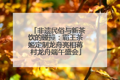 非遗民俗与新茶饮的碰撞：霸王茶姬定制龙舟亮相蒋村龙舟端午盛会