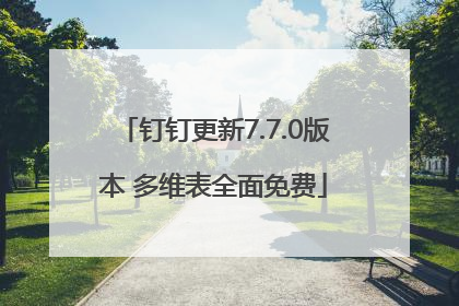 钉钉更新7.7.0版本 多维表全面免费