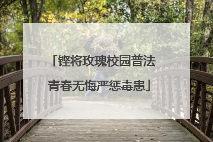铿将玫瑰校园普法 青春无悔严惩毒患