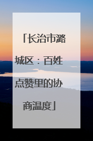 长治市潞城区：百姓点赞里的协商温度