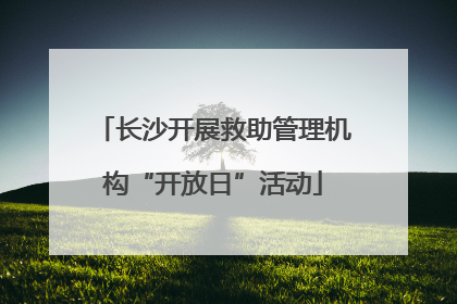 长沙开展救助管理机构“开放日”活动