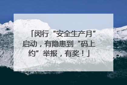 闵行“安全生产月”启动，有隐患到“码上约”举报，有奖！