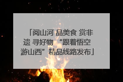 阅山河 品美食 赏非遗 寻好物 “跟着悟空游山西”精品线路发布