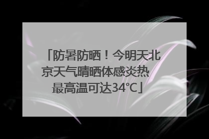 防暑防晒！今明天北京天气晴晒体感炎热 最高温可达34℃