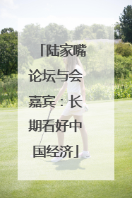 陆家嘴论坛与会嘉宾：长期看好中国经济