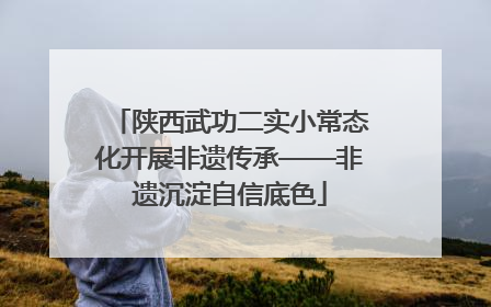 陕西武功二实小常态化开展非遗传承——非遗沉淀自信底色