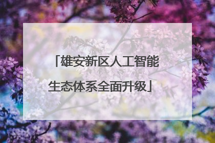 雄安新区人工智能生态体系全面升级