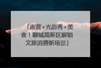 露营+光影秀+美食！聊城高新区解锁文旅消费新场景