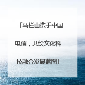 马栏山携手中国电信，共绘文化科技融合发展蓝图