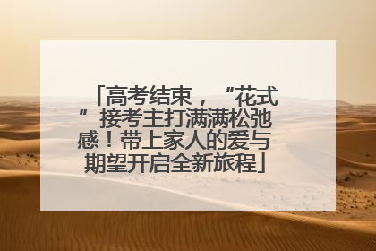 高考结束，“花式”接考主打满满松弛感！带上家人的爱与期望开启全新旅程
