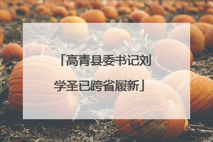 高青县委书记刘学圣已跨省履新