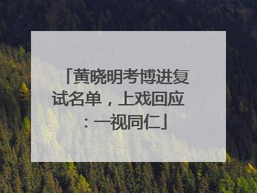 黄晓明考博进复试名单，上戏回应：一视同仁