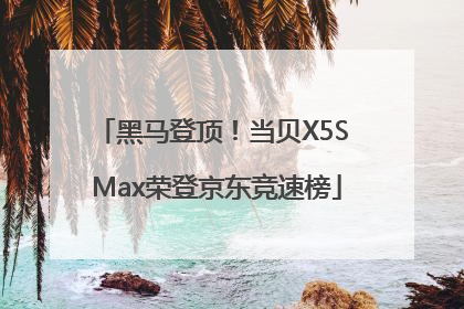 黑马登顶！当贝X5S Max荣登京东竞速榜