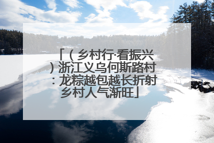 （乡村行·看振兴）浙江义乌何斯路村：龙粽越包越长折射乡村人气渐旺