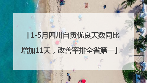 1-5月四川自贡优良天数同比增加11天，改善率排全省第一