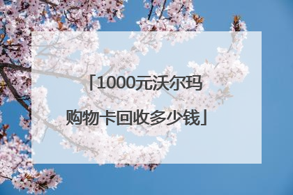 1000元沃尔玛购物卡回收多少钱