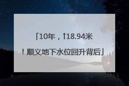 10年，↑18.94米！顺义地下水位回升背后