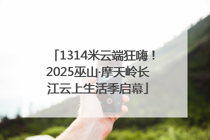 1314米云端狂嗨！2025巫山·摩天岭长江云上生活季启幕
