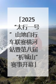 2025“太行一号”山地自行车联赛横河站暨第八届“析城山”赛事开幕