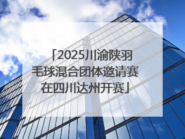 2025川渝陕羽毛球混合团体邀请赛在四川达州开赛