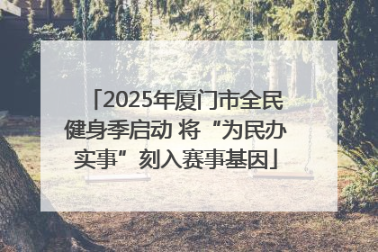 2025年厦门市全民健身季启动 将“为民办实事”刻入赛事基因