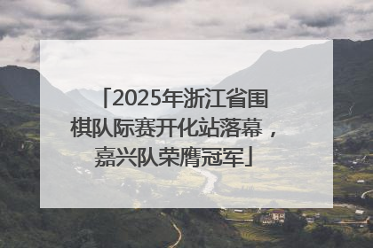 2025年浙江省围棋队际赛开化站落幕，嘉兴队荣膺冠军